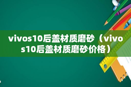 vivos10后盖材质磨砂（vivos10后盖材质磨砂价格）