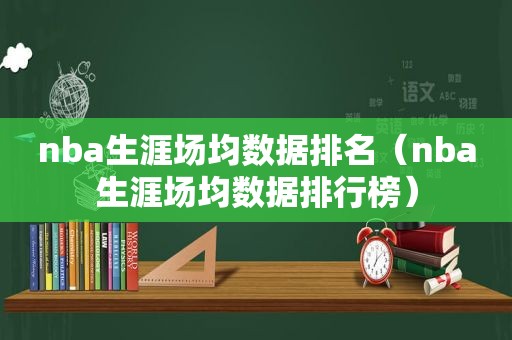 nba生涯场均数据排名（nba生涯场均数据排行榜）