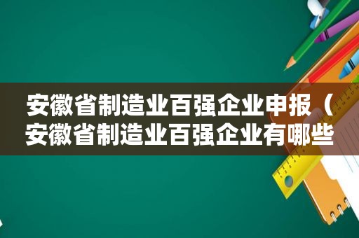 安徽省制造业百强企业申报（安徽省制造业百强企业有哪些补贴）