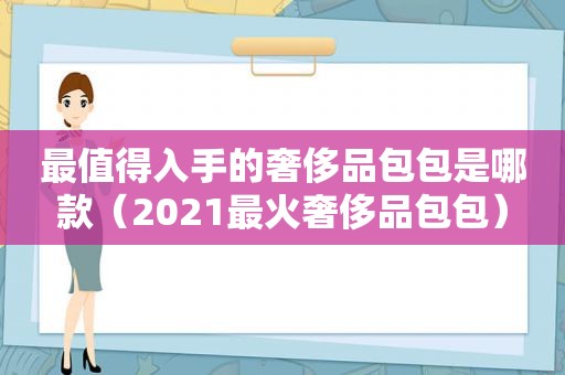 最值得入手的奢侈品包包是哪款（2021最火奢侈品包包）