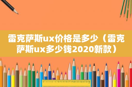 雷克萨斯ux价格是多少（雷克萨斯ux多少钱2020新款）