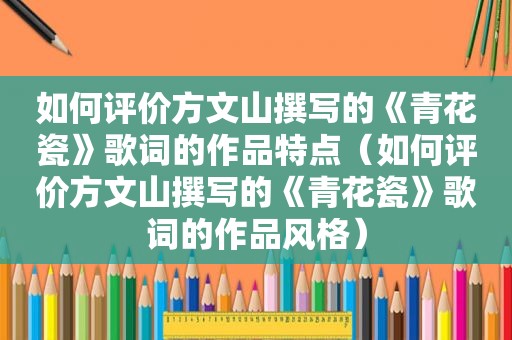 如何评价方文山撰写的《青花瓷》歌词的作品特点（如何评价方文山撰写的《青花瓷》歌词的作品风格）