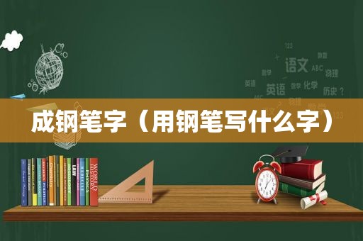 成钢笔字（用钢笔写什么字）