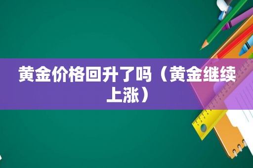 黄金价格回升了吗（黄金继续上涨）