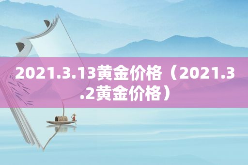 2021.3.13黄金价格（2021.3.2黄金价格）