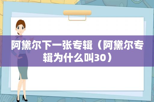 阿黛尔下一张专辑（阿黛尔专辑为什么叫30）