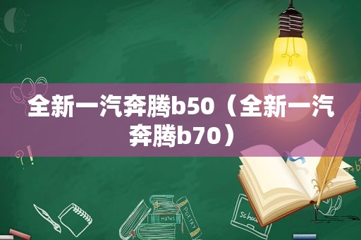 全新一汽奔腾b50（全新一汽奔腾b70）