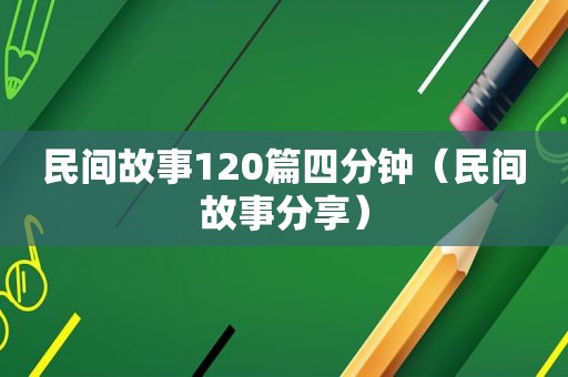 民间故事120篇四分钟（民间故事分享）