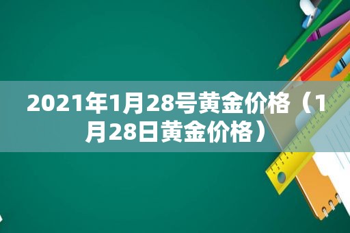 2021年1月28号黄金价格（1月28日黄金价格）