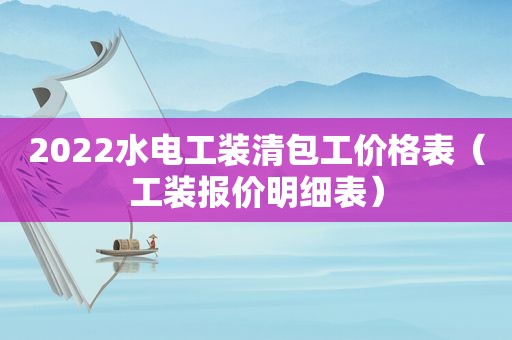 2022水电工装清包工价格表（工装报价明细表）