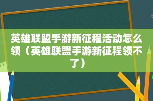 英雄联盟手游新征程活动怎么领（英雄联盟手游新征程领不了）