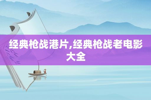 经典枪战港片,经典枪战老电影大全