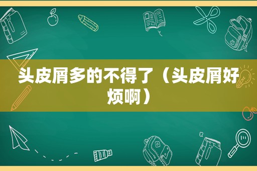 头皮屑多的不得了（头皮屑好烦啊）