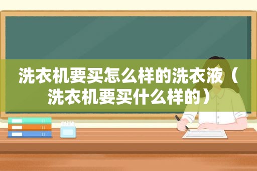 洗衣机要买怎么样的洗衣液（洗衣机要买什么样的）