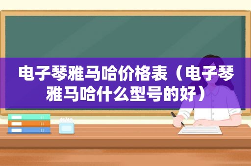 电子琴雅马哈价格表（电子琴雅马哈什么型号的好）