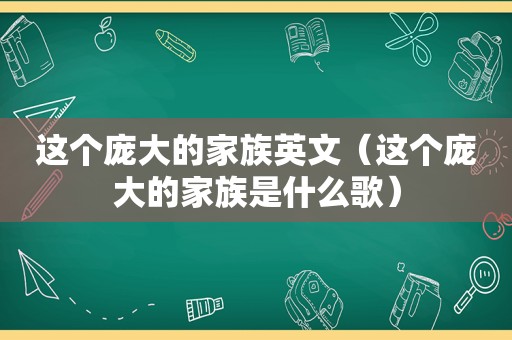 这个庞大的家族英文（这个庞大的家族是什么歌）