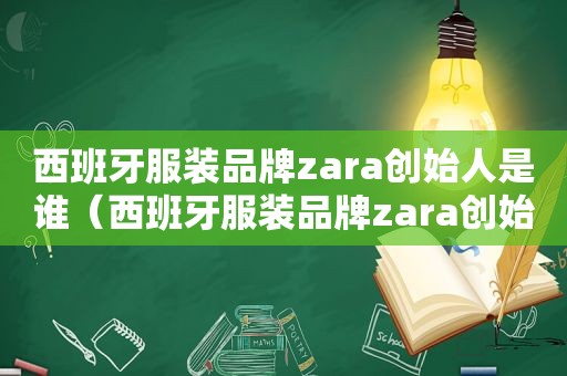 西班牙服装品牌zara创始人是谁（西班牙服装品牌zara创始人简介）