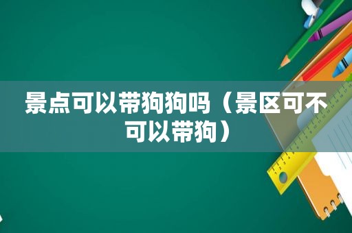 景点可以带狗狗吗（景区可不可以带狗）