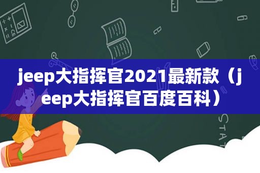 jeep大指挥官2021最新款（jeep大指挥官百度百科）