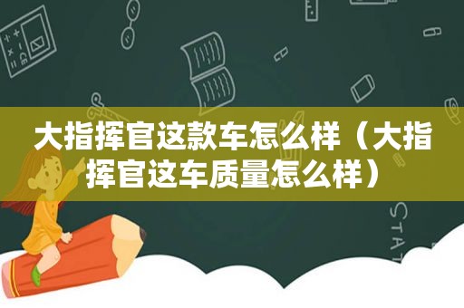 大指挥官这款车怎么样（大指挥官这车质量怎么样）