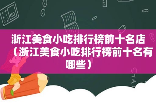 浙江美食小吃排行榜前十名店（浙江美食小吃排行榜前十名有哪些）