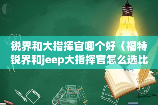 锐界和大指挥官哪个好（福特锐界和jeep大指挥官怎么选比较好）