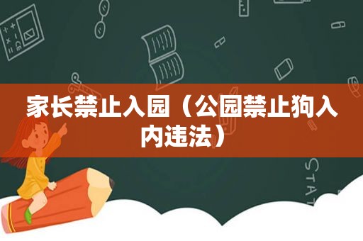 家长禁止入园（公园禁止狗入内违法）