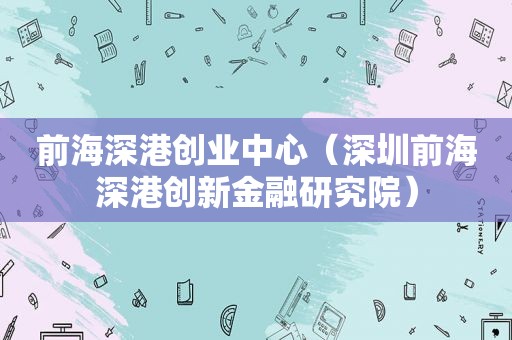 前海深港创业中心（深圳前海深港创新金融研究院）