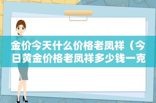 金价今天什么价格老凤祥（今日黄金价格老凤祥多少钱一克）