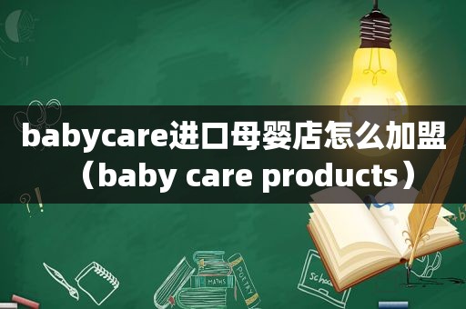 babycare进口母婴店怎么加盟（baby care products）