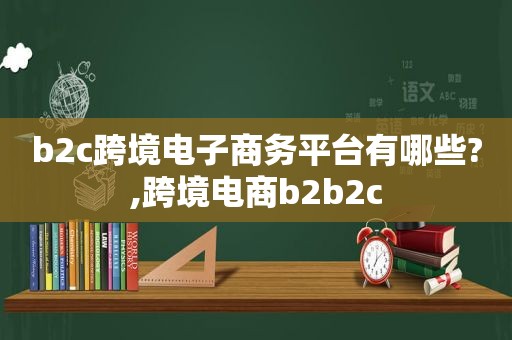 b2c跨境电子商务平台有哪些?,跨境电商b2b2c