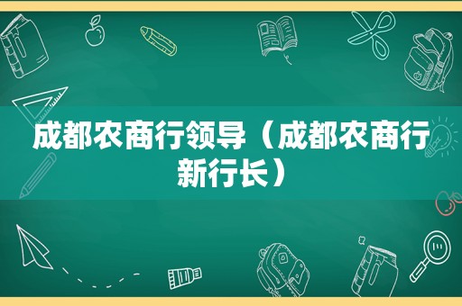 成都农商行领导（成都农商行新行长）