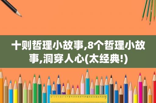 十则哲理小故事,8个哲理小故事,洞穿人心(太经典!)