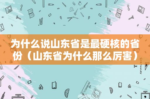 为什么说山东省是最硬核的省份（山东省为什么那么厉害）