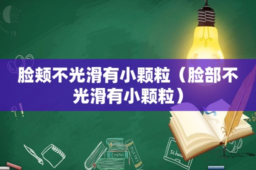 脸颊不光滑有小颗粒（脸部不光滑有小颗粒）