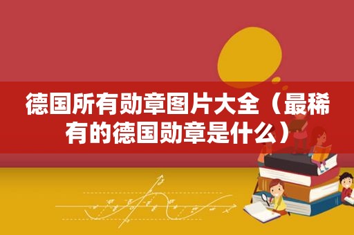 德国所有勋章图片大全（最稀有的德国勋章是什么）