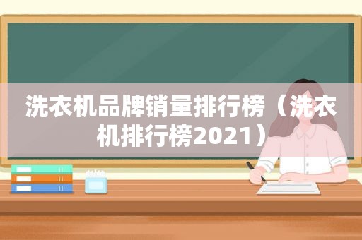 洗衣机品牌销量排行榜（洗衣机排行榜2021）