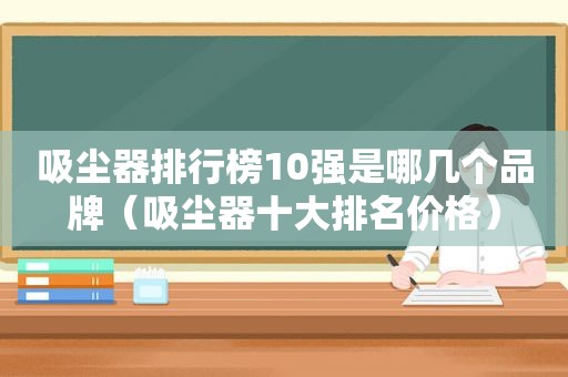 吸尘器排行榜10强是哪几个品牌（吸尘器十大排名价格）