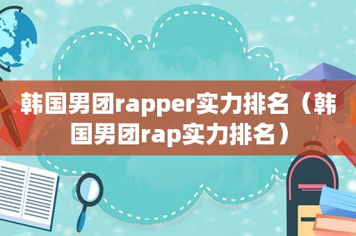 韩国男团rapper实力排名（韩国男团rap实力排名）