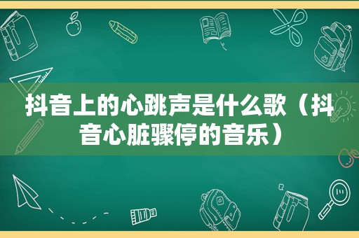 抖音上的心跳声是什么歌（抖音心脏骤停的音乐）