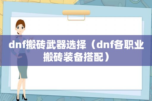 dnf搬砖武器选择（dnf各职业搬砖装备搭配）