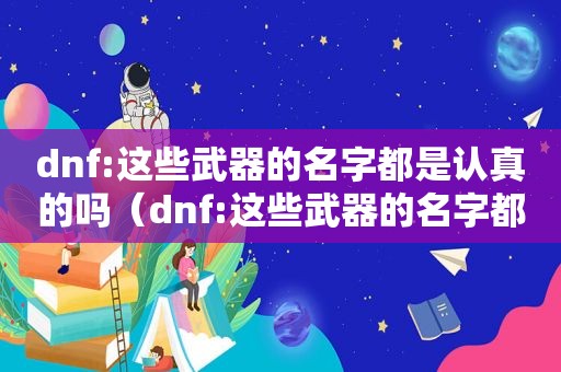 dnf:这些武器的名字都是认真的吗（dnf:这些武器的名字都是认真的吧）