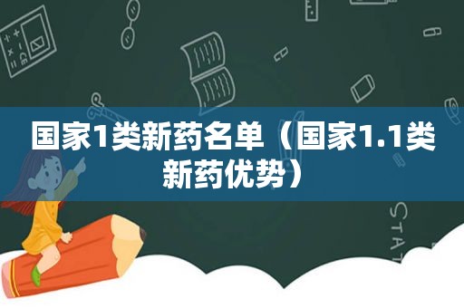 国家1类新药名单（国家1.1类新药优势）