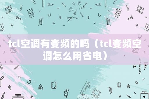 tcl空调有变频的吗（tcl变频空调怎么用省电）