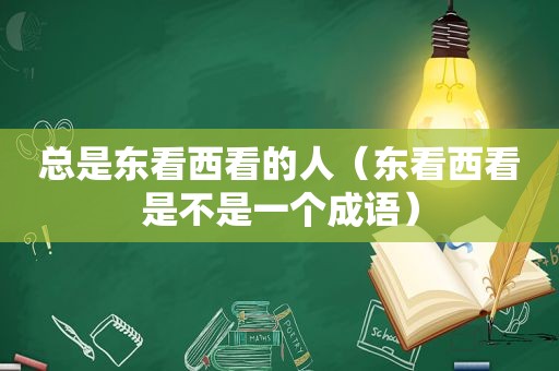 总是东看西看的人（东看西看是不是一个成语）