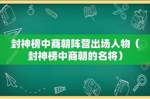 封神榜中商朝阵营出场人物（封神榜中商朝的名将）