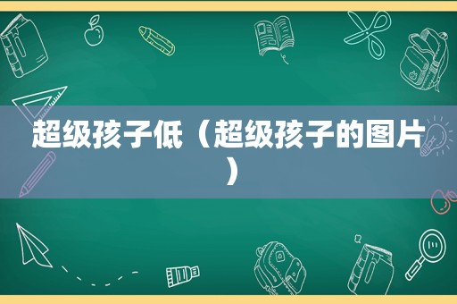 超级孩子低（超级孩子的图片）