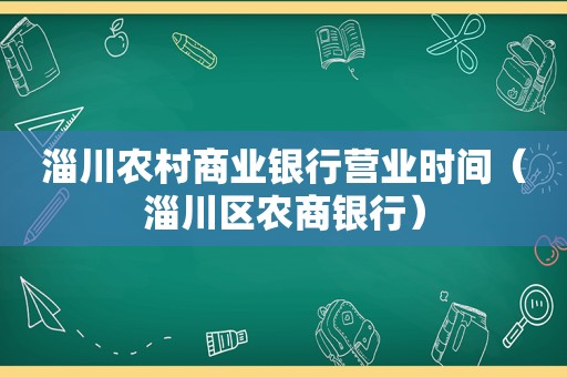 淄川农村商业银行营业时间（淄川区农商银行）