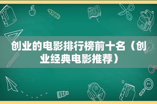 创业的电影排行榜前十名（创业经典电影推荐）