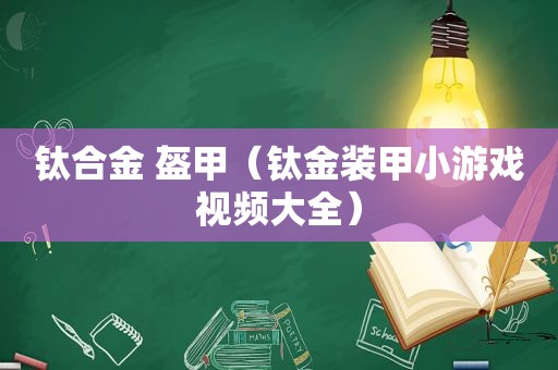 钛合金 盔甲（钛金装甲小游戏视频大全）